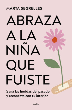 Abraza a la niña que fuiste. sana las heridas del pasado y reconencta con tu interior